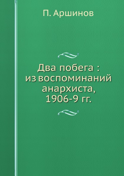 

Два побега : из Воспоминаний Анархиста, 1906-9 Гг
