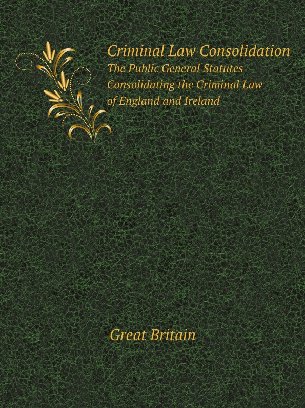 

Criminal Law Consolidation, The Public General Statutes Consolidating The Crimina...
