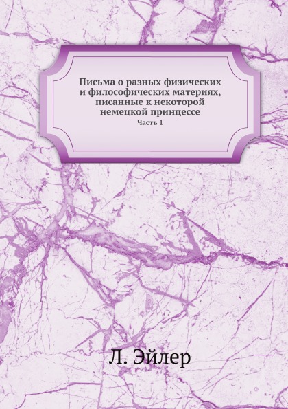 

Письма о Разных Физических и Философических Материях, писанные к Некоторой Немецк...