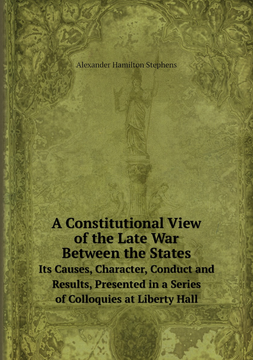 

A Constitutional View of the Late War Between the States