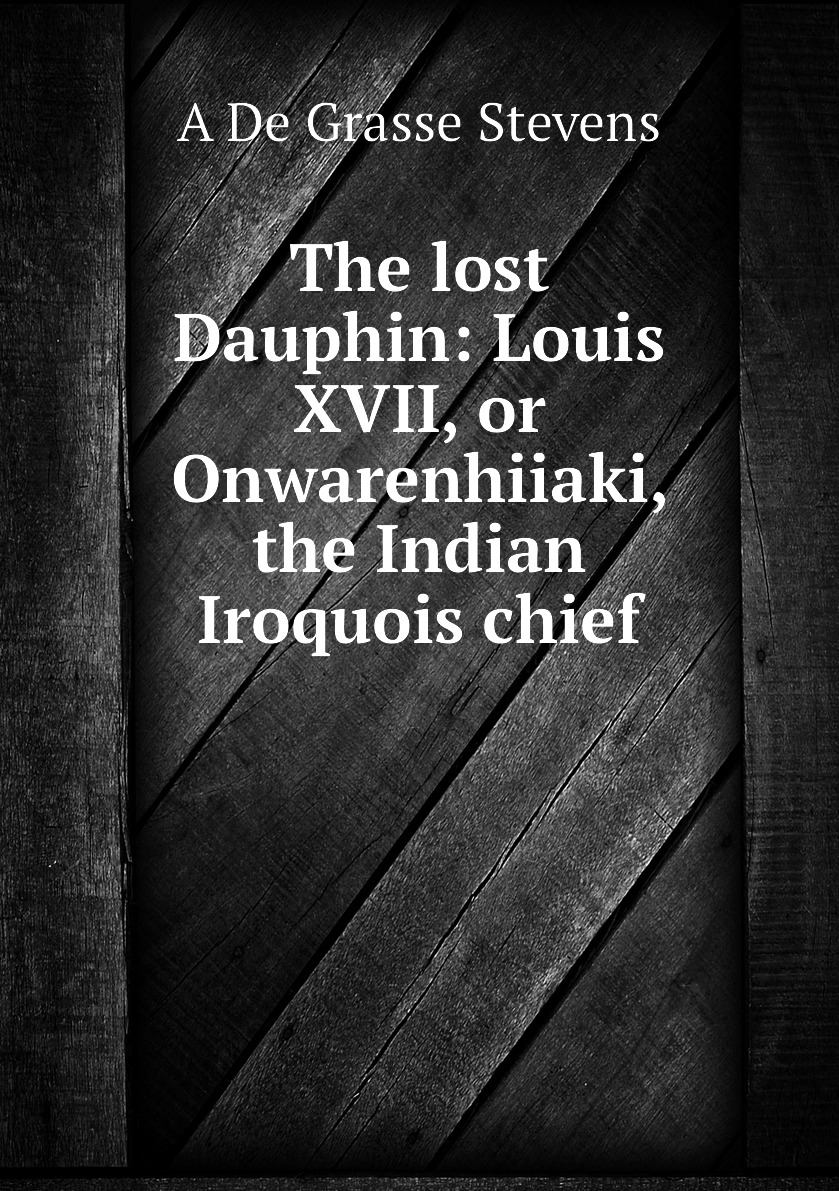 

The lost Dauphin: Louis XVII, or Onwarenhiiaki, the Indian Iroquois chief