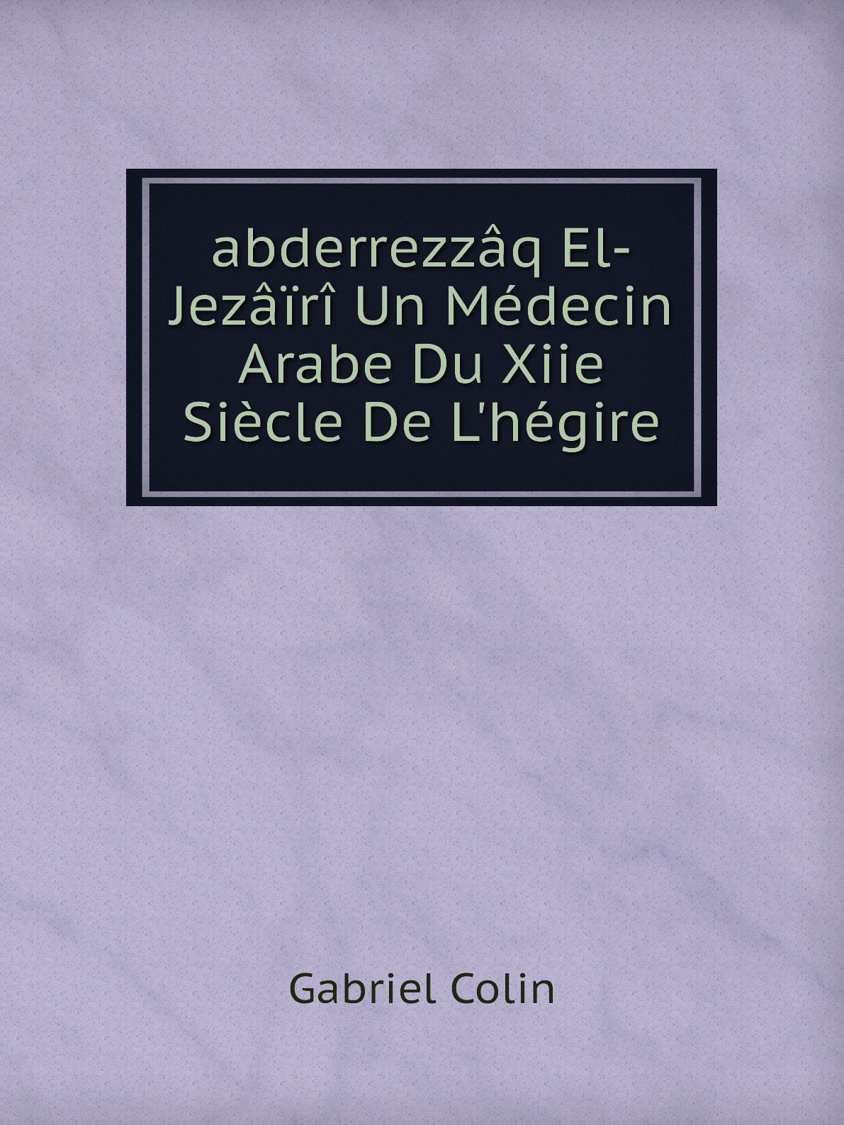 

abderrezzaq El-Jezairi Un Medecin Arabe Du Xiie Siecle De L'hegire