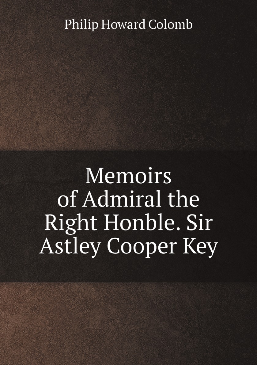 

Memoirs of Admiral the Right Honble. Sir Astley Cooper Key, G.C.B., D.C.L., F.R.S., Etc
