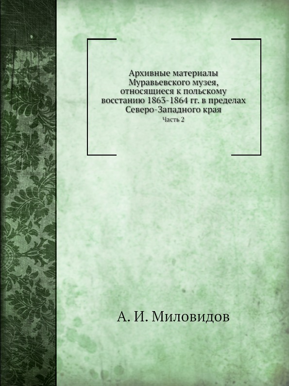 

Архивные Материалы Муравьевского Музея, Относящиеся к польскому Восстанию 1863-18...
