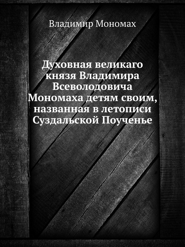 

Духовная Великаго князя Владимира Всеволодовича Мономаха Детям Своим, названная В...