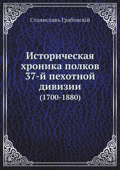 

Историческая Хроника полков 37-Й пехотной Дивизии (1700-1880)