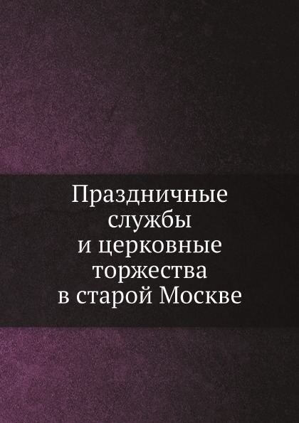 

Праздничные Службы и Церковные торжества В Старой Москве