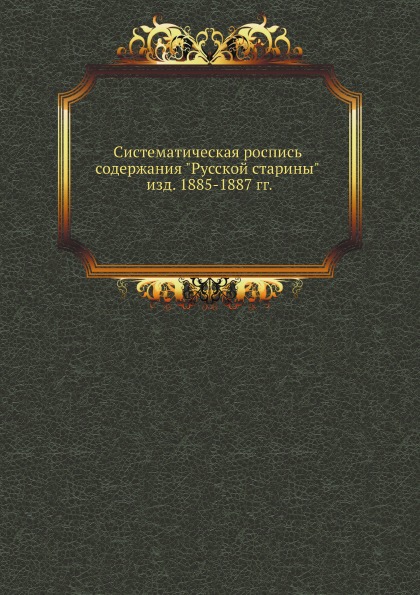 

Систематическая Роспись Содержания Русской Старины Изд. 1885-1887 Гг