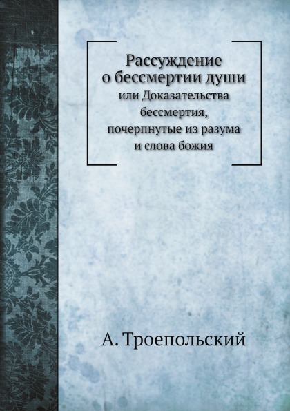 

Рассуждение о Бессмертии Души, Или Доказательства Бессмертия, почерпнутые из Разу...