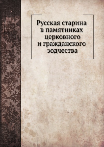 

Русская Старина В памятниках Церковного и Гражданского Зодчества
