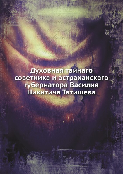 

Духовная тайнаго Советника и Астраханскаго Губернатора Василия Никитича татищева