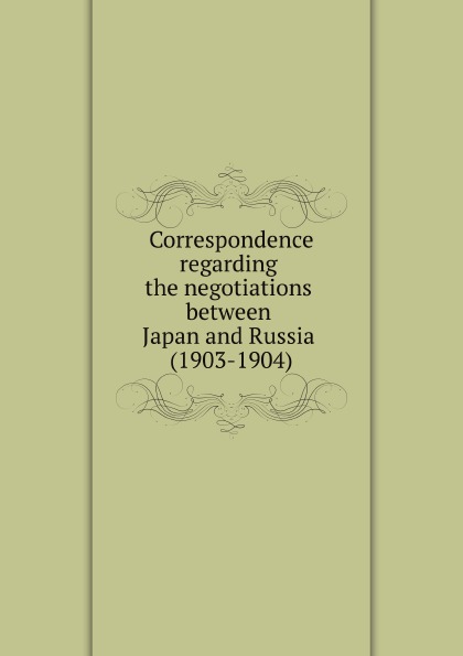 

Correspondence Regarding The Negotiations Between Japan And Russia (1903-1904)