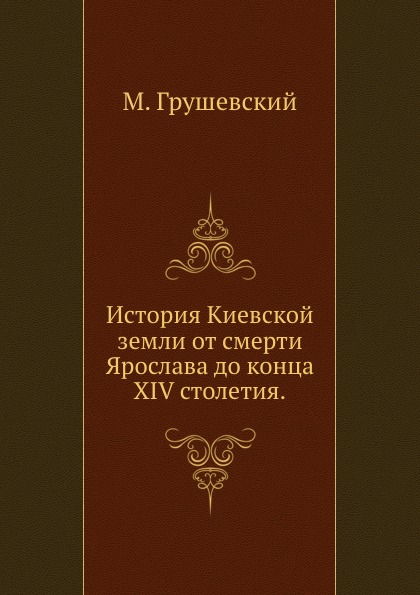 

История киевской Земли От Смерти Ярослава до конца Xiv Столетия