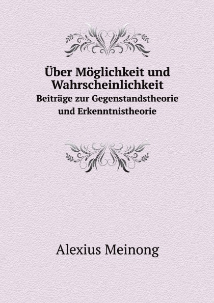 

uber Moglichkeit Und Wahrscheinlichkeit, Beitrage Zur Gegenstandstheorie Und Erke...