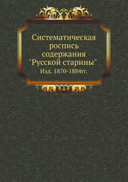 

Систематическая Роспись Содержания Русской Старины, Изд. 1870-1884Гг