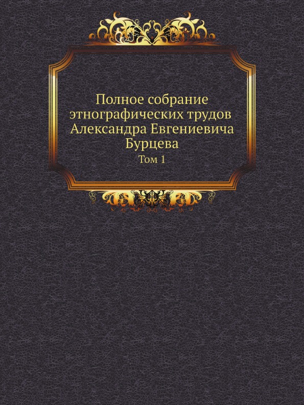 фото Книга полное собрание этнографических трудов александра евгениевича бурцева, том 1 нобель пресс