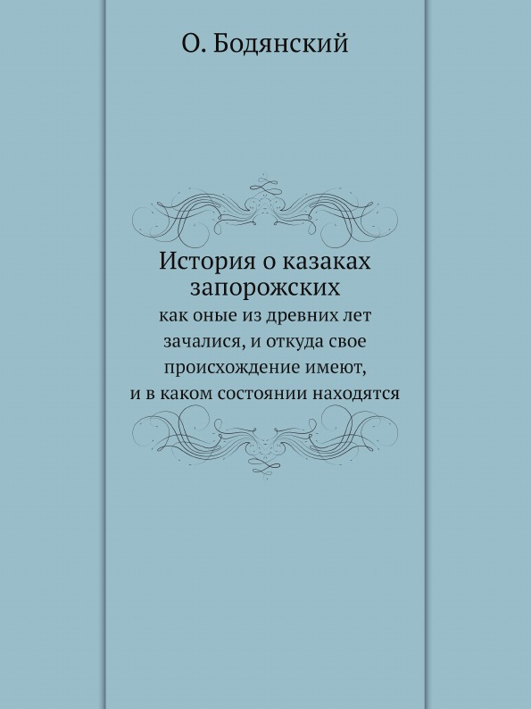 

История о казаках Запорожских, как Оные из Древних лет Зачалися, и Откуда Свое пр...