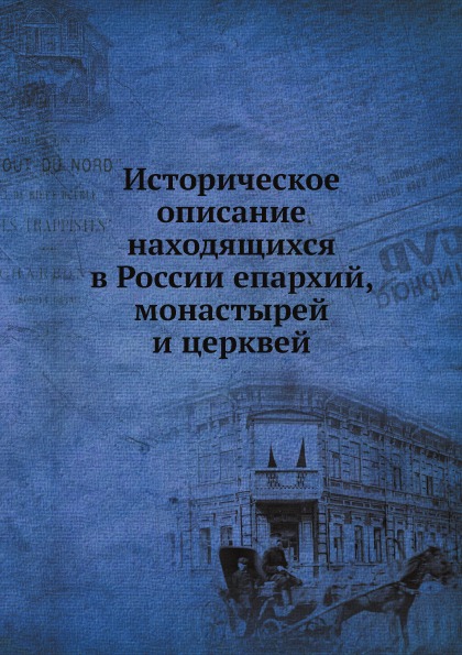 

Историческое Описание находящихся В России Епархий, Монастырей и Церквей