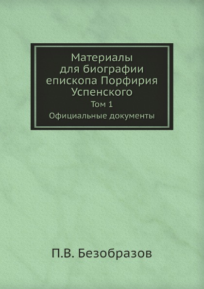 

Материалы для Биографии Епископа порфирия Успенского. Том 1, Официальные Документы