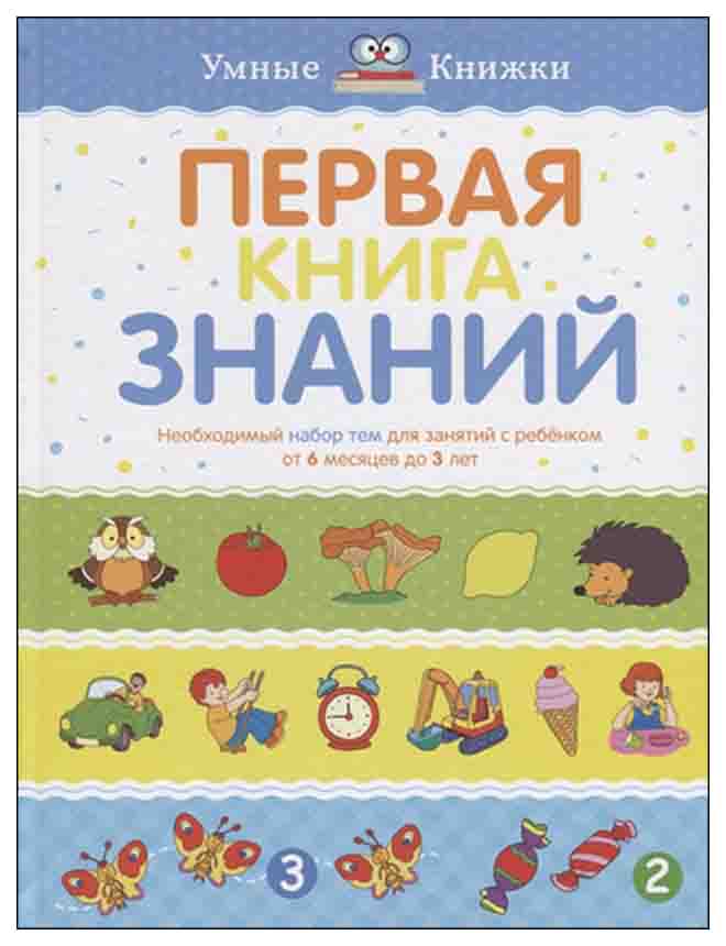 Первая книга Знаний. Необходимый набор тем для Занятий С Ребенком От 6 Месяцев до 3 лет 100024869402