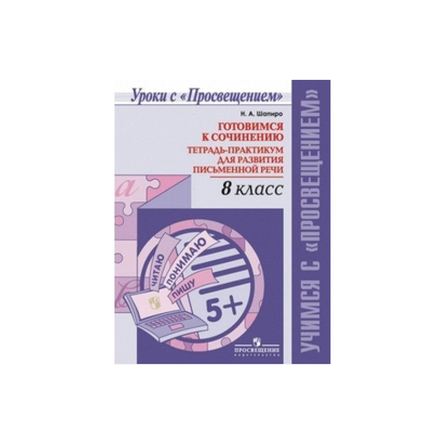 

Шапиро, Готовимся к Сочинению, тетрадь-Практикум для развития письменной Речи, 8 кл
