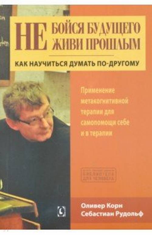 

Не Бойся Будущего и Не Живи прошлым. как научиться Думать по-Другому