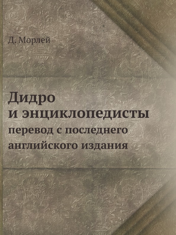 

Дидро и Энциклопедисты, перевод С последнего Английского Издания