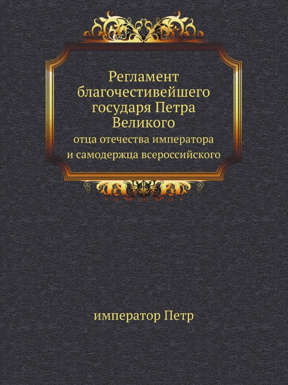 

Регламент Благочестивейшего Государя петра Великого, Отца Отечества Императора и ...