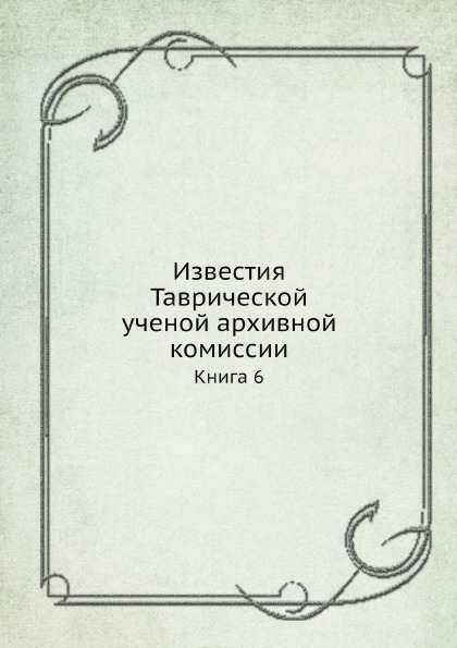 

Известия таврической Ученой Архивной комиссии, книга 6