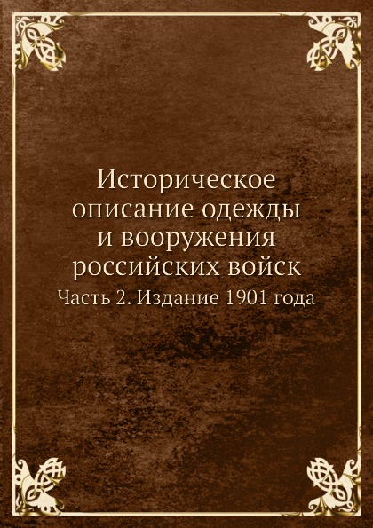 

Историческое Описание Одежды и Вооружения Российских Войск, Ч.2, Издание 1901 Года