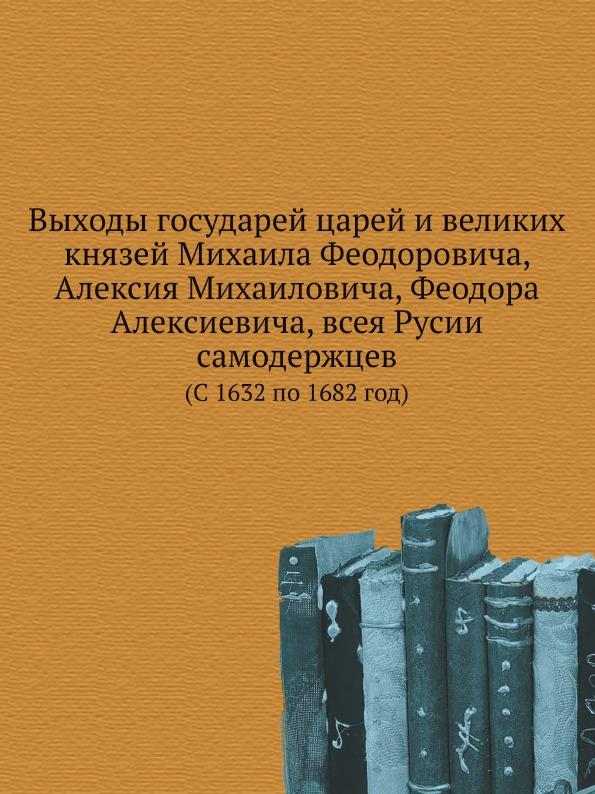 

Выходы Государей Царей и Великих князей Михаила Феодоровича, Алексия Михаиловича,...