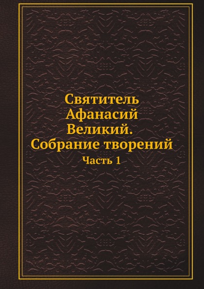 

Святитель Афанасий Великий, Собрание творений. Часть 1