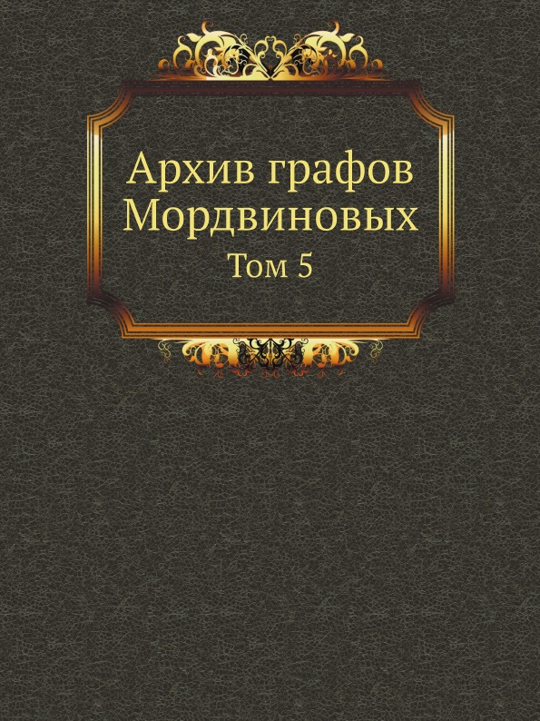 

Архив Графов Мордвиновых, том 5
