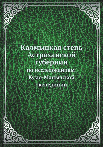 

Калмыцкая Степь Астраханской Губернии, по Исследованиям кумо-Манычской Экспедиции