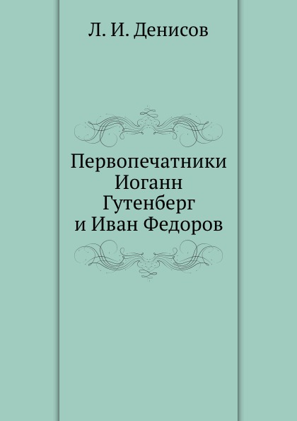 

Первопечатники Иоганн Гутенберг и Иван Федоров