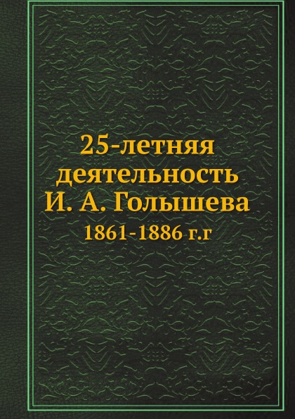 

25-Летняя Деятельность И, А. Голышева, 1861-1886 Г, Г