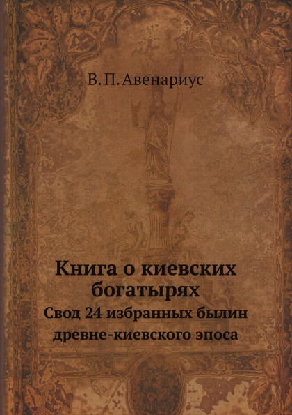 

о киевских Богатырях, Свод 24 Избранных Былин Древне-Киевского Эпоса