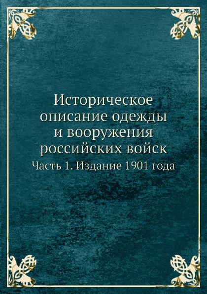 

Историческое Описание Одежды и Вооружения Российских Войск, Ч.1, Издание 1901 Года