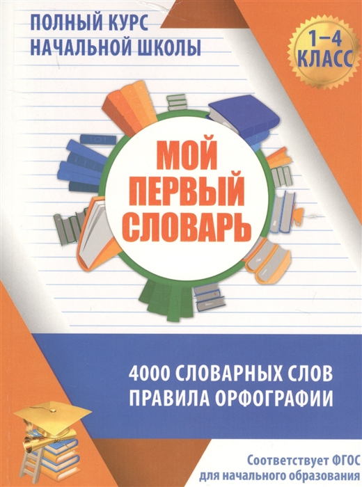 

Мой первый Словарь. полный курс начальной Школы В таблицах и Схемах. 4000 Словарных Слов.