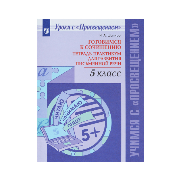 

Шапиро, Готовимся к Сочинению, тетрадь-Практикум для развития письменной Речи, 5 кл
