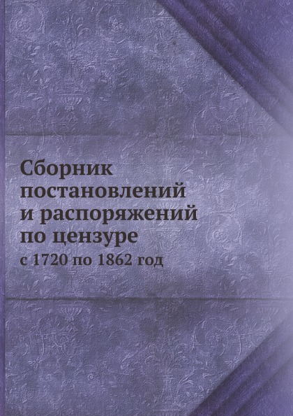 

Сборник постановлений и Распоряжений по Цензуре, С 1720 по 1862 Год