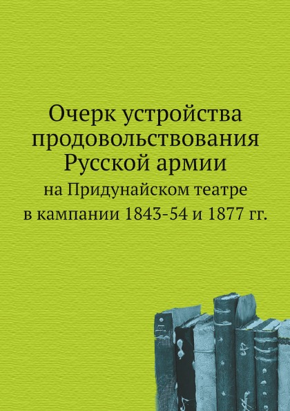 

Очерк Устройства продовольствования Русской Армии на придунайском театре В кампан...