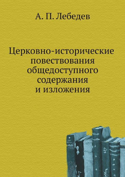 

Церковно-Исторические повествования Общедоступного Содержания и Изложения