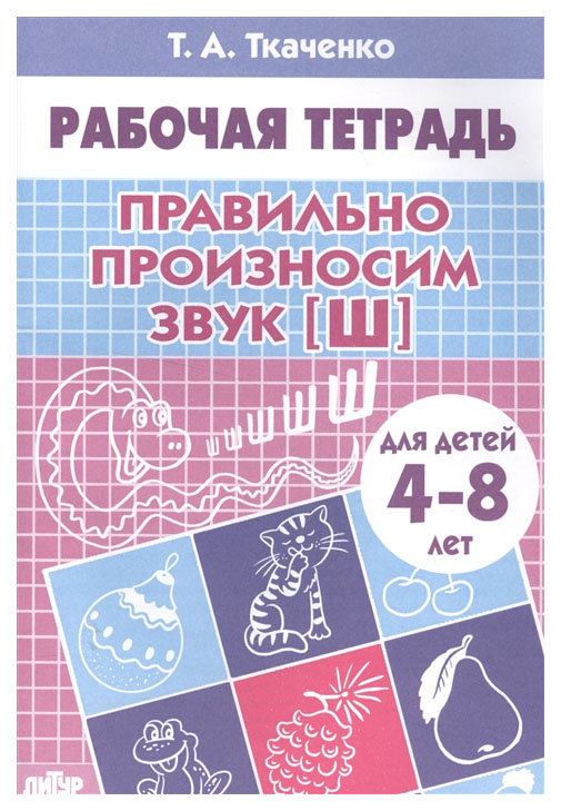 

Рабочая тетрадь, правильно произносим Звук Ш , 4-8 лет, ткаченко