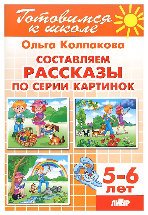 

Готовимся к Школе. Составляем Рассказы по Серии картинок. 5-6 лет. колпакова.