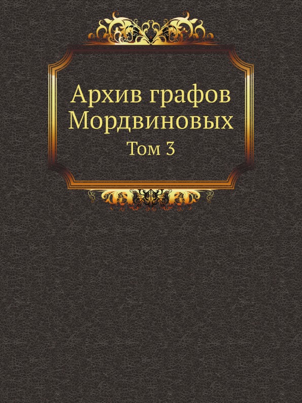 

Архив Графов Мордвиновых, том 3