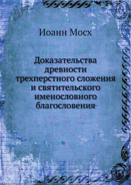 

Доказательства Древности трехперстного Сложения и Святительского Именословного Бл...