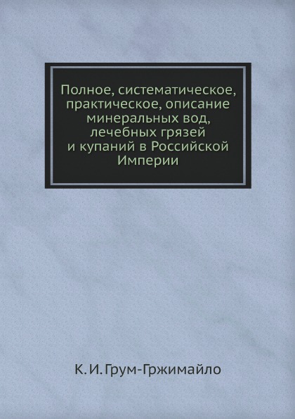 

Полное, Систематическое, практическое, Описание Минеральных Вод, лечебных Грязей ...