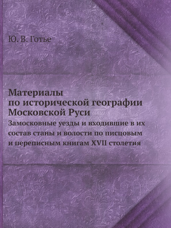 

Материалы по Исторической Географии Московской Руси, Замосковные Уезды и Входивши...