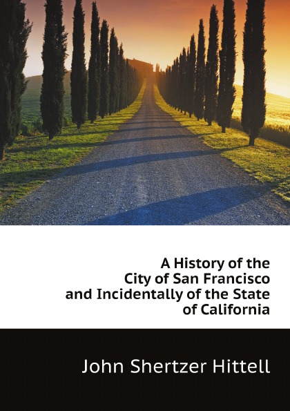 

A History Of The City Of San Francisco And Incidentally Of The State Of California